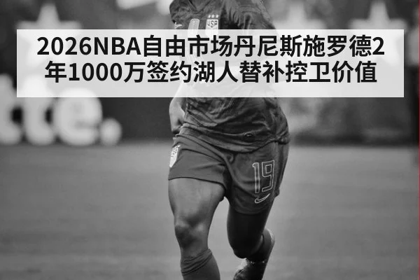 2026NBA自由市场丹尼斯施罗德2年1000万签约湖人替补控卫价值