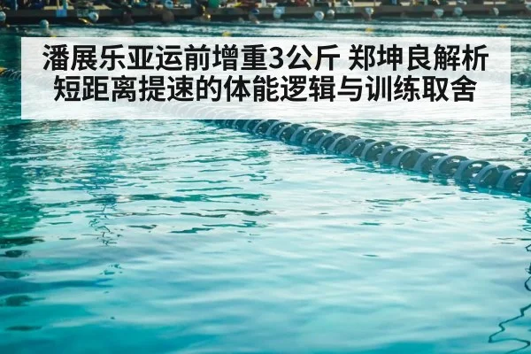 潘展乐亚运前增重3公斤 郑坤良解析短距离提速的体能逻辑与训练取舍