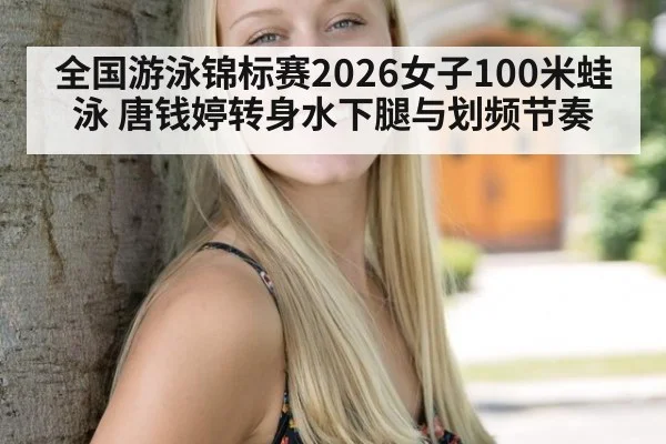 全国游泳锦标赛2026女子100米蛙泳 唐钱婷转身水下腿与划频节奏