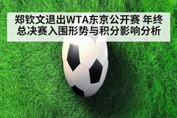 郑钦文退出WTA东京公开赛 年终总决赛入围形势与积分影响分析