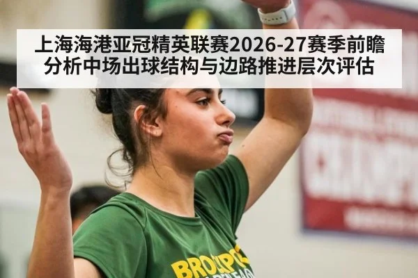 上海海港亚冠精英联赛2026-27赛季前瞻分析中场出球结构与边路推进层次评估