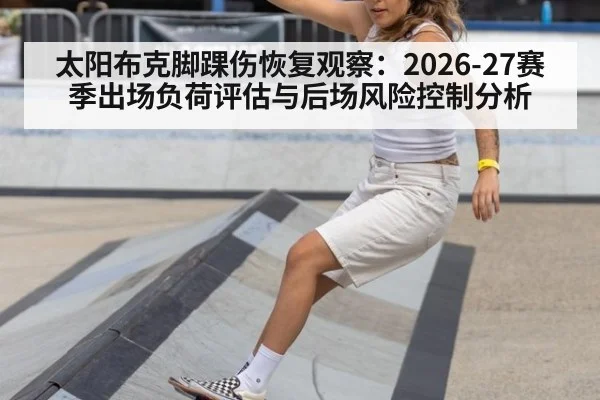 太阳布克脚踝伤恢复观察：2026-27赛季出场负荷评估与后场风险控制分析